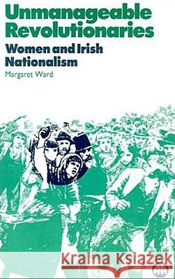 Unmanageable Revolutionaries: Women and Irish Nationalism