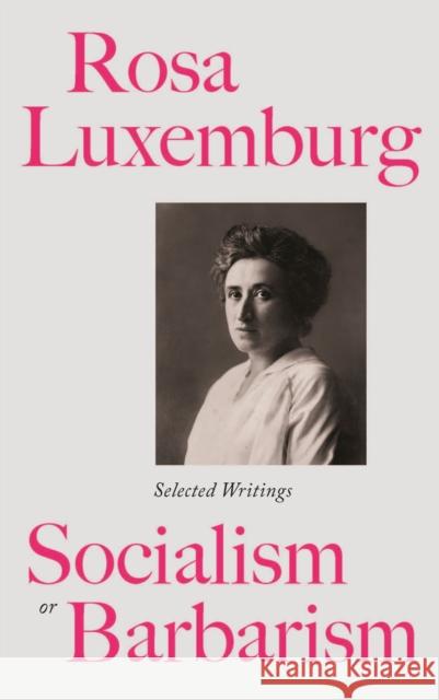 Rosa Luxemburg: Socialism or Barbarism: Selected Writings