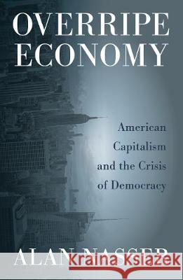Overripe Economy: American Capitalism and the Crisis of Democracy