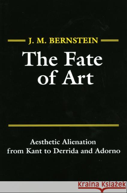 The Fate of Art : Aesthetic Alienation from Kant to Derrida and Adorno