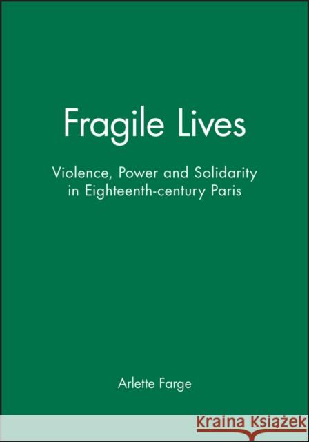 Fragile Lives : Violence, Power and Solidarity in Eighteenth-century Paris