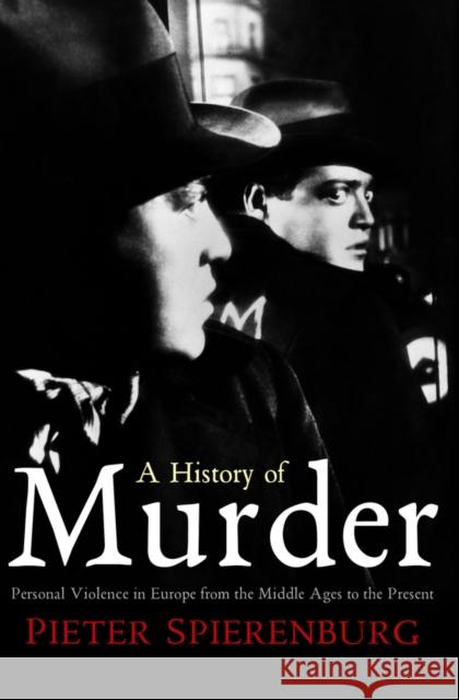 A History of Murder: Personal Violence in Europe from the Middle Ages to the Present