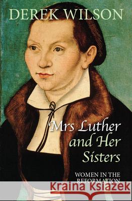 Mrs Luther and Her Sisters: Women in the Reformation