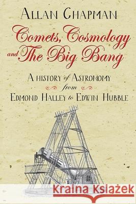 Comets, Cosmology and the Big Bang: A history of astronomy from Edmond Halley to Edwin Hubble