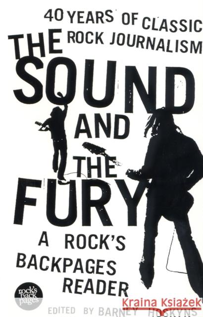 The Sound and the Fury: 40 Years of Classic Rock Journalism - A Rock's Back Pages Reader