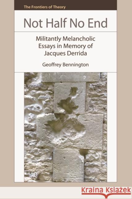 Not Half No End: Militantly Melancholic Essays in Memory of Jacques Derrida