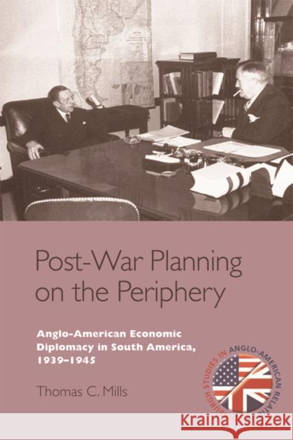 Post-War Planning on the Periphery: Anglo-American Economic Diplomacy in South America, 1939-1945