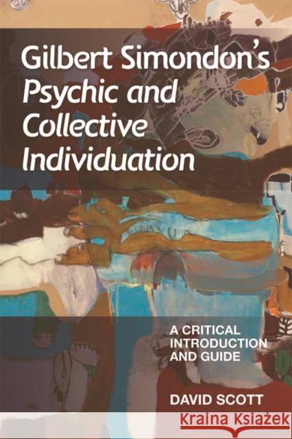 Gilbert Simondon's Psychic and Collective Individuation: A Critical Introduction and Guide