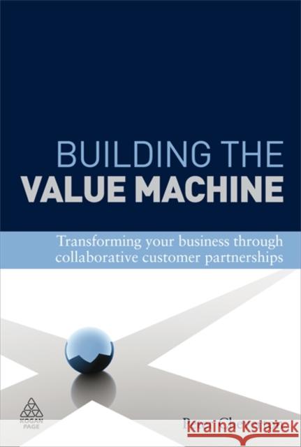 Building the Value Machine: Transforming Your Business Through Collaborative Customer Partnerships