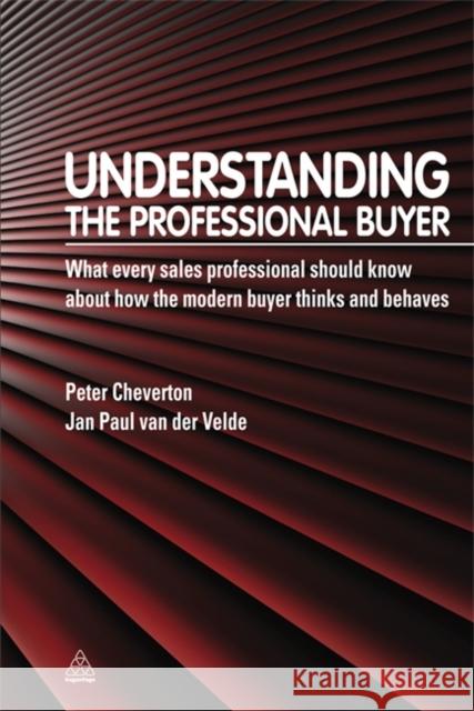 Understanding the Professional Buyer: What Every Sales Professional Should Know about How the Modern Buyer Thinks and Behaves