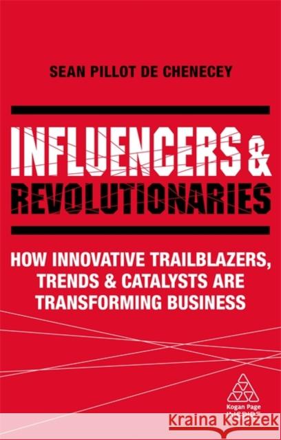 Influencers and Revolutionaries: How Innovative Trailblazers, Trends and Catalysts Are Transforming Business
