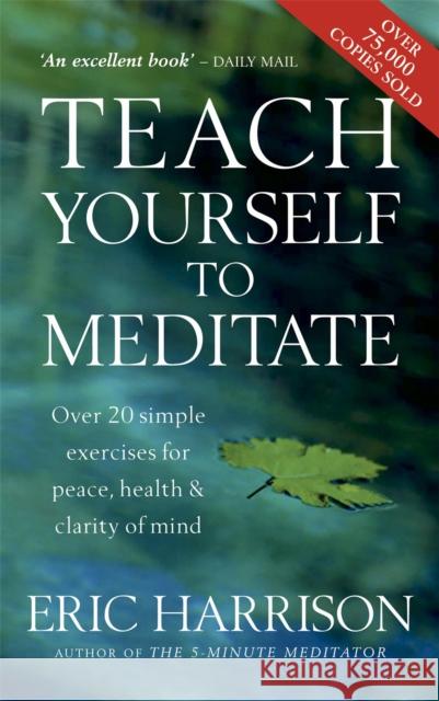 Teach Yourself To Meditate: Over 20 simple exercises for peace, health & clarity of mind