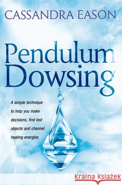 Pendulum Dowsing: A simple technique to help you make decisions, find lost objects and channel healing energies