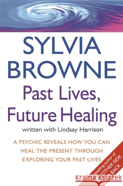 Past Lives, Future Healing: A psychic reveals how you can heal the present through exploring your past lives