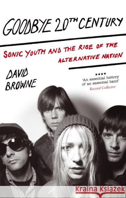 Goodbye 20Th Century: Sonic Youth and the rise of alternative nation