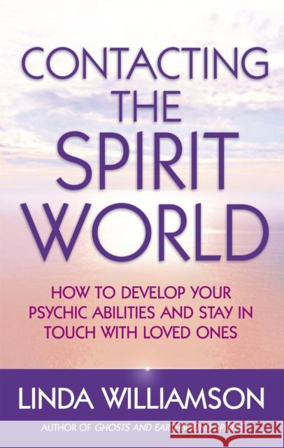 Contacting The Spirit World: How to develop your psychic abilities and stay in touch with loved ones