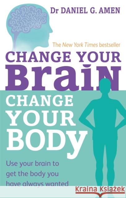 Change Your Brain, Change Your Body: Use your brain to get the body you have always wanted