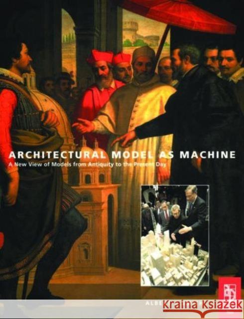 Architectural Model as Machine: A New View of Models from Antiquity to the Present Day