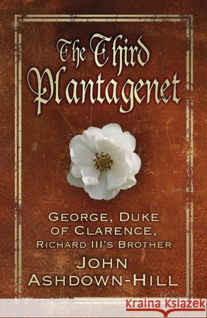 The Third Plantagenet: George, Duke of Clarence, Richard III's Brother