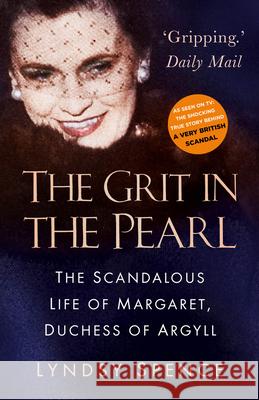 The Grit in the Pearl: The Scandalous Life of Margaret, Duchess of Argyll (The shocking true story behind A Very British Scandal, starring Claire Foy and Paul Bettany)