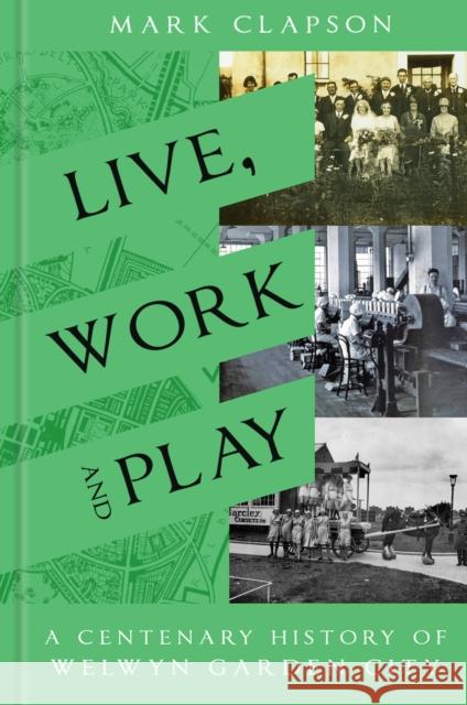 Live, Work and Play: A Centenary History of Welwyn Garden City