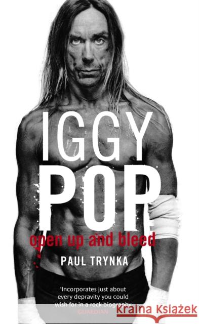 Iggy Pop: Open Up And Bleed: The Biography