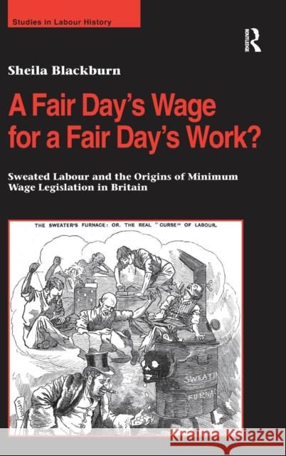 A Fair Day's Wage for a Fair Day's Work?: Sweated Labour and the Origins of Minimum Wage Legislation in Britain