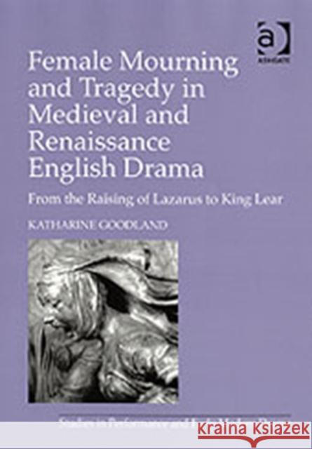 Female Mourning and Tragedy in Medieval and Renaissance English Drama: From the Raising of Lazarus to King Lear