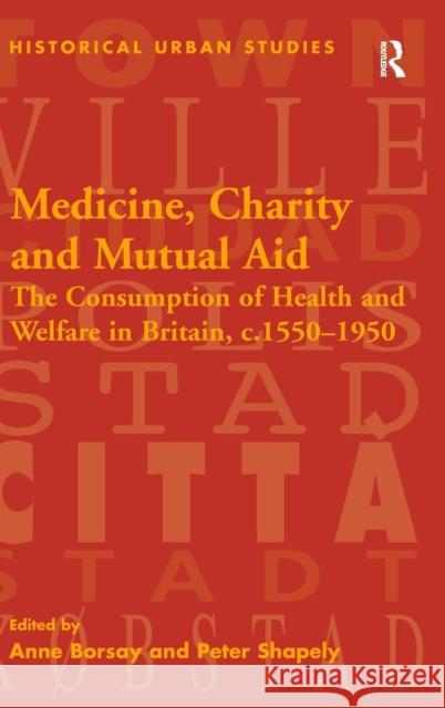 Medicine, Charity and Mutual Aid: The Consumption of Health and Welfare in Britain, c.1550-1950