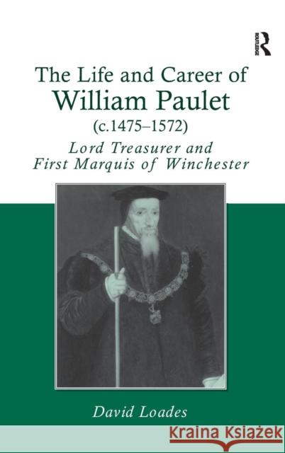 The Life and Career of William Paulet (C.1475-1572): Lord Treasurer and First Marquis of Winchester
