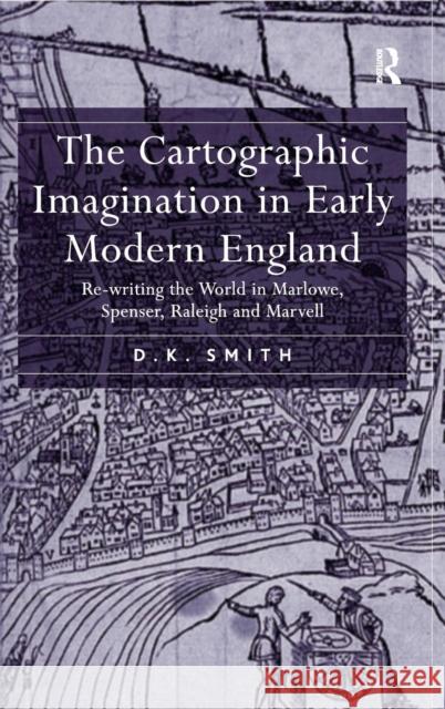 The Cartographic Imagination in Early Modern England: Re-writing the World in Marlowe, Spenser, Raleigh and Marvell