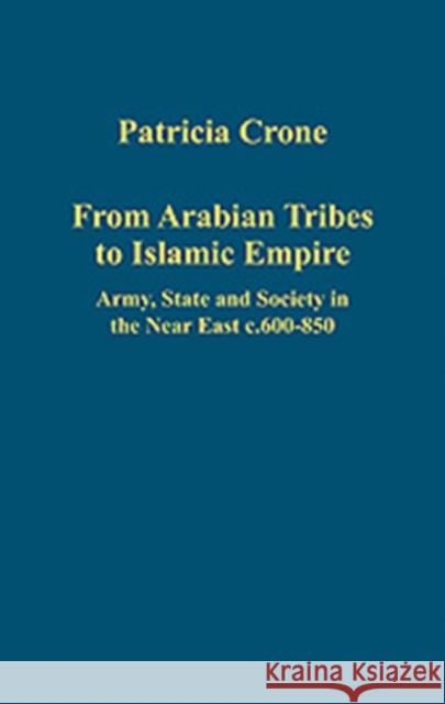 From Arabian Tribes to Islamic Empire: Army, State and Society in the Near East C.600-850