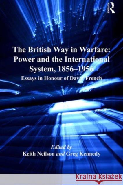 The British Way in Warfare: Power and the International System, 1856-1956: Essays in Honour of David French