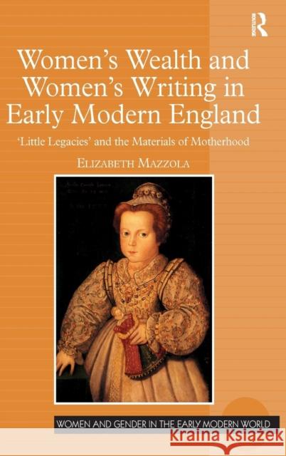 Women's Wealth and Women's Writing in Early Modern England: 'Little Legacies' and the Materials of Motherhood