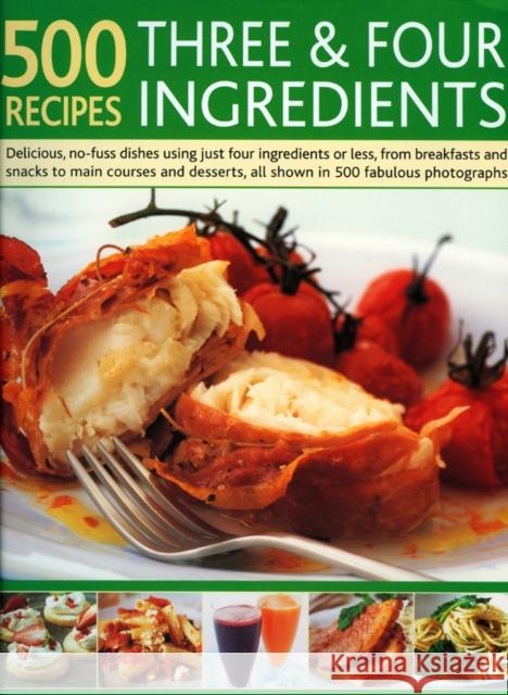 500 Recipes Three & Four Ingredients: Delicious, No-Fuss Dishes Using Just Four Ingredients or Less, from Breakfasts and Snacks to Main Courses and De