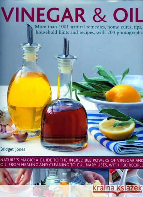 Vinegar and Oil: More than 1001 natural remedies, home cures, tips, household hints and tempting recipes, shown in over 700 stunning photographs