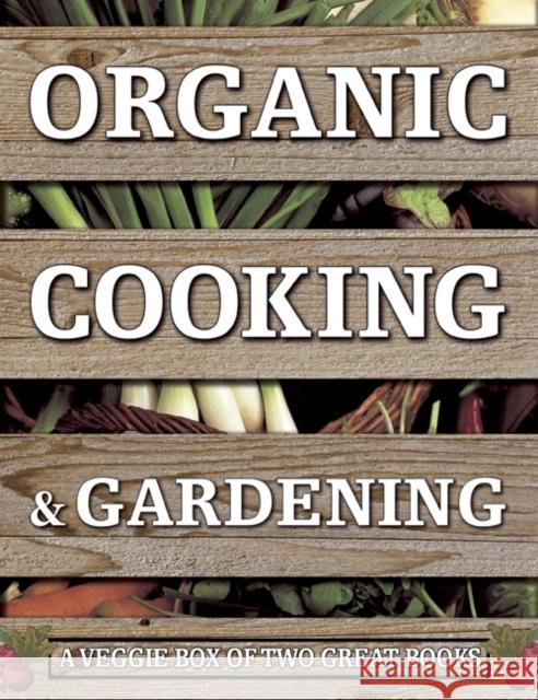 Organic Cooking & Gardening: A Veggie Box of Two Great Books: The Ultimate Boxed Book Set for the Organic Cook and Gardener: How to Grow Your Own Healthy Produce and Use it to Create Wholesome Meals f