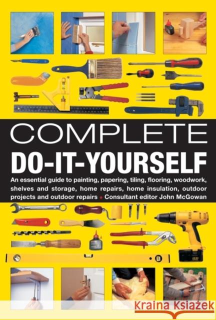 Complete Do-It-Yourself: An Essential Guide to Painting, Papering, Tiling, Flooring, Woodwork, Shelves and Storage, Home Repairs, Home Insulati