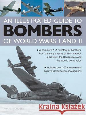 Illustrated Guide to Bombers of World Wars I and Ii: a Complete A-z Directory of Bombers, from Early Attacks of 1914 Through to the Blitz, the Damb