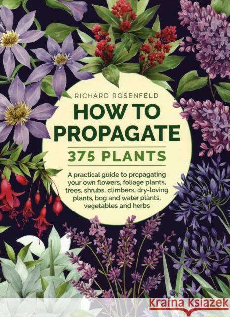 How to Propagate 375 Plants: A practical guide to propagating your own flowers, foliage plants, trees, shrubs, climbers, wet-loving plants, bog and water plants, vegetables and herbs