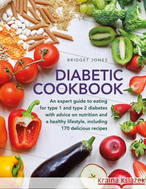 The Diabetic Cookbook: An expert guide to eating for Type 1 and Type 2 diabetes, with advice on nutrition and a healthy lifestyle, and with 170 delicious recipes