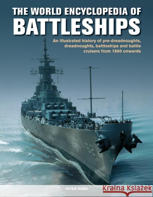 The Battleships, World Encyclopedia of: An illustrated history: pre-dreadnoughts, dreadnoughts, battleships and battle cruisers from 1860 onwards, with 500 archive photographs