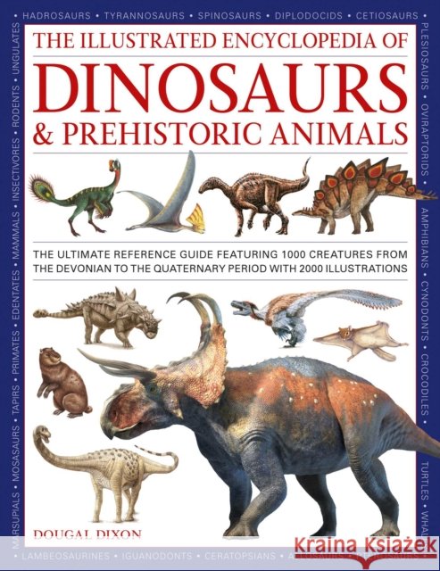 Dinosaurs and Prehistoric Creatures, the Illustrated Enc of: The ultimate reference guide featuring 1000 creatures from the Devonian to the Quaternary period with 2000 illustrations