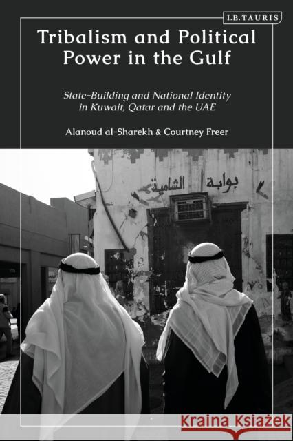 Tribalism and Political Power in the Gulf: State-Building and National Identity in Kuwait, Qatar and the Uae