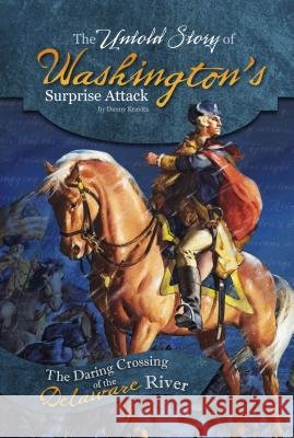 The Untold Story of Washington's Surprise Attack: The Daring Crossing of the Delaware River