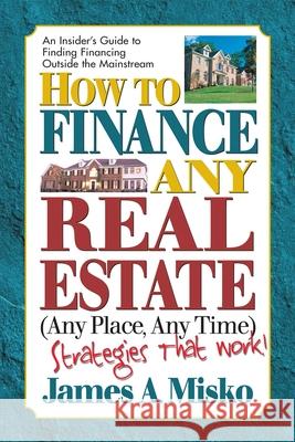How to Finance Any Real Estate, Any Place, Any Time: Strategies That Work