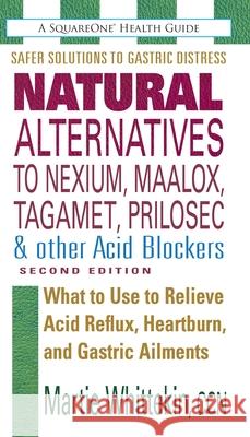 Natural Alternatives to Nexium, Maalox, Tagamet, Prilosec & Other Acid Blockers: What to Use to Relieve Acid Reflux, Heartburn, and Gastric Ailments
