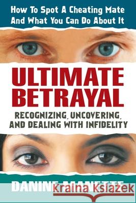 Ultimate Betrayal: Recognizing, Uncovering, and Dealing with Infidelity