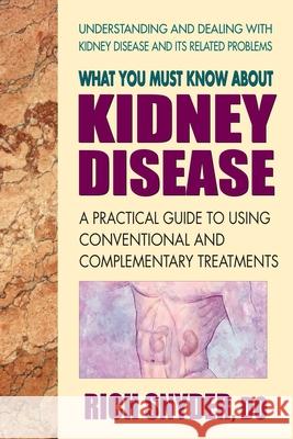 What You Must Know about Kidney Disease: A Practical Guide to Using Conventional and Complementary Treatments
