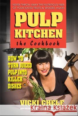 Pulp Kitchen: The Cookbook: How to Turn Juiced Pulp Into Killer Dishes